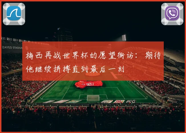 梅西再战世界杯的愿望街访：期待他继续拼搏直到最后一刻