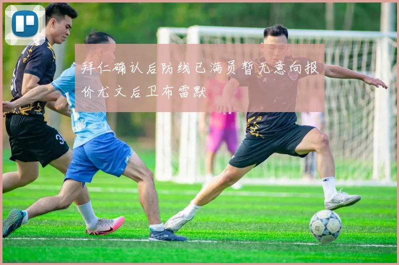 拜仁确认后防线已满员暂无意向报价尤文后卫布雷默