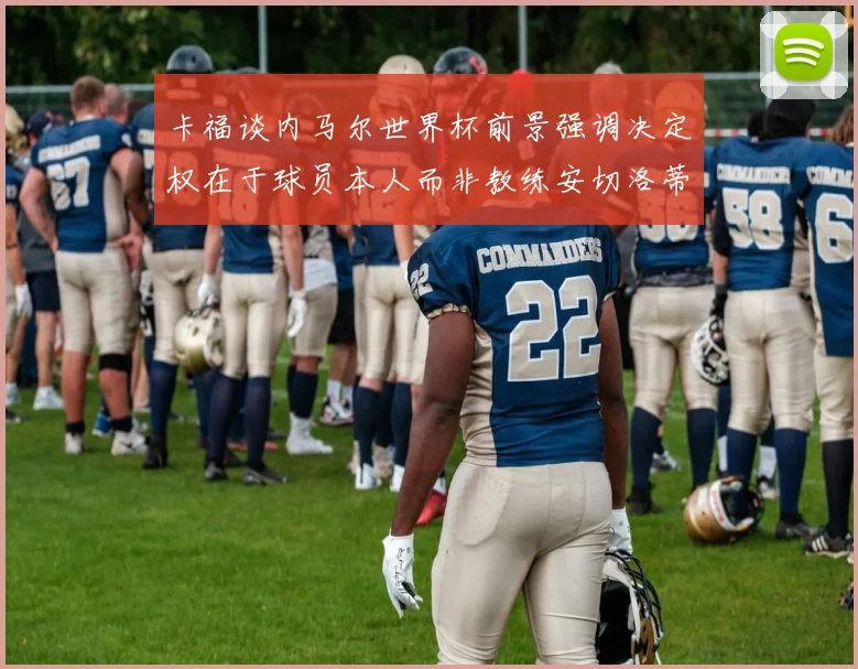 卡福谈内马尔世界杯前景强调决定权在于球员本人而非教练安切洛蒂