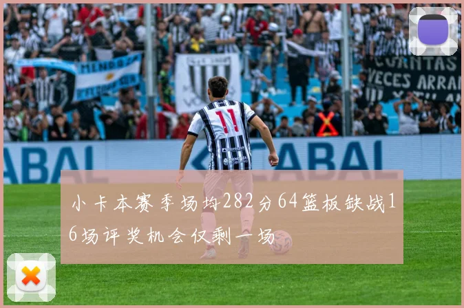 小卡本赛季场均282分64篮板缺战16场评奖机会仅剩一场