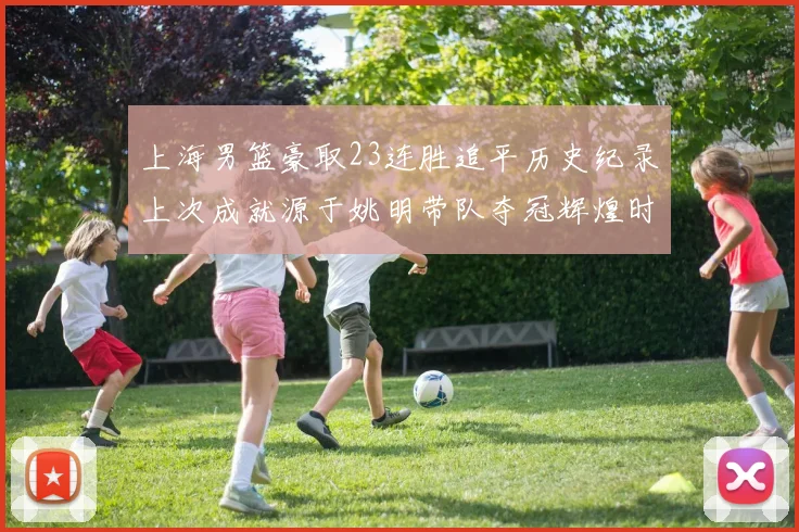 上海男篮豪取23连胜追平历史纪录上次成就源于姚明带队夺冠辉煌时刻