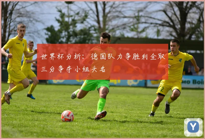 世界杯分析：德国队力争胜利全取三分争夺小组头名