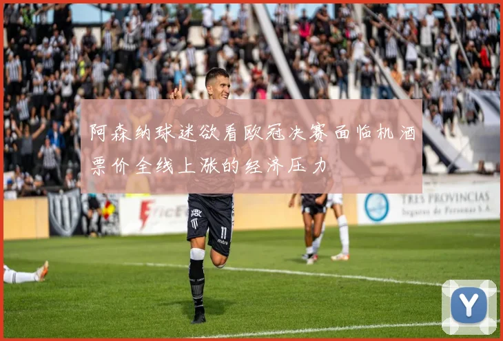阿森纳球迷欲看欧冠决赛面临机酒票价全线上涨的经济压力