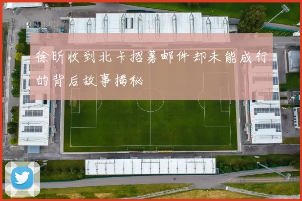 徐昕收到北卡招募邮件却未能成行的背后故事揭秘