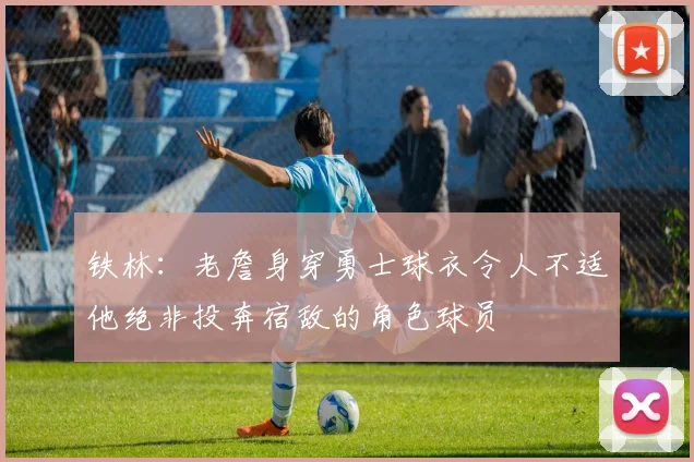 铁林：老詹身穿勇士球衣令人不适他绝非投奔宿敌的角色球员