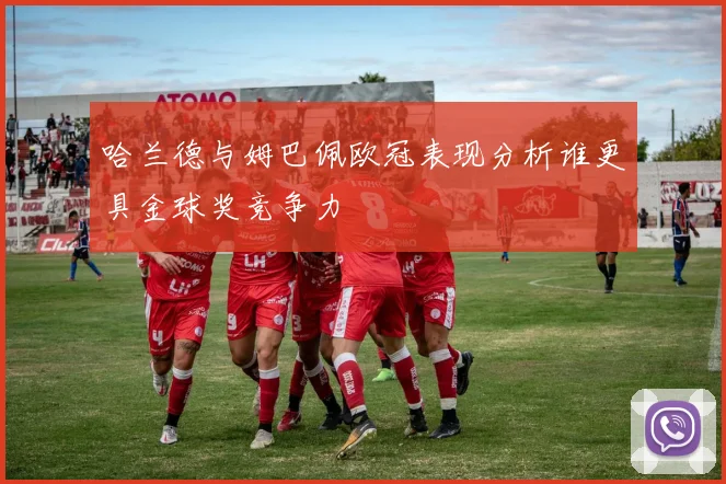 哈兰德与姆巴佩欧冠表现分析谁更具金球奖竞争力