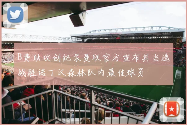 B费助攻创纪录曼联官方宣布其当选战胜诺丁汉森林队内最佳球员
