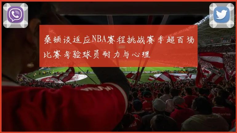 桑顿谈适应NBA赛程挑战赛季超百场比赛考验球员耐力与心理