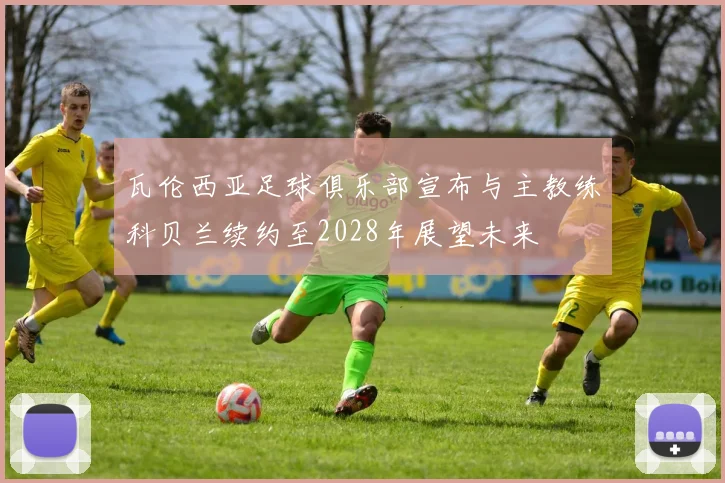 瓦伦西亚足球俱乐部宣布与主教练科贝兰续约至2028年展望未来